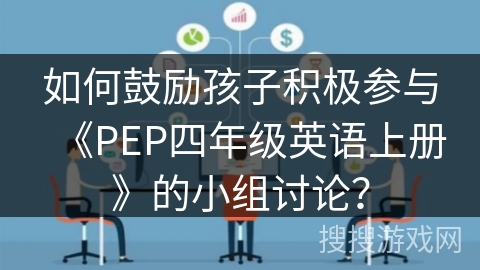 如何鼓励孩子积极参与《PEP四年级英语上册》的小组讨论？