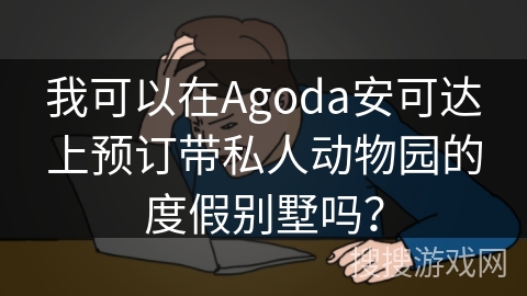 我可以在Agoda安可达上预订带私人动物园的度假别墅吗？