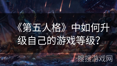 《第五人格》中如何升级自己的游戏等级？