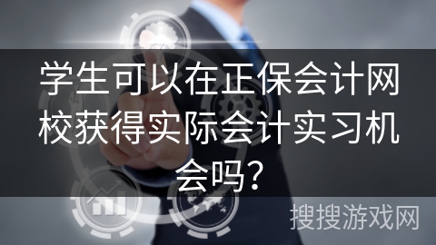 学生可以在正保会计网校获得实际会计实习机会吗？