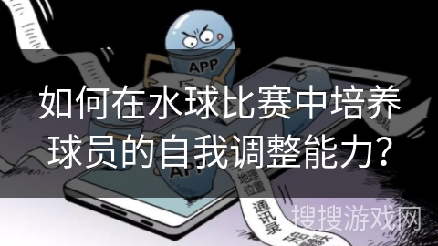 如何在水球比赛中培养球员的自我调整能力？