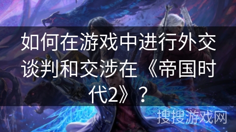如何在游戏中进行外交谈判和交涉在《帝国时代2》? 如何在游戏中进行外交谈判和交涉在《帝国时代2》?