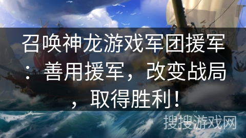 召唤神龙游戏军团援军：善用援军，改变战局，取得胜利！