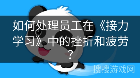 如何处理员工在《接力学习》中的挫折和疲劳？