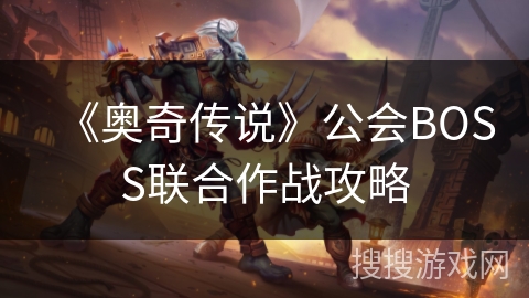 《奥奇传说》公会BOSS联合作战攻略 《奥奇传说》公会BOSS联合作战攻略