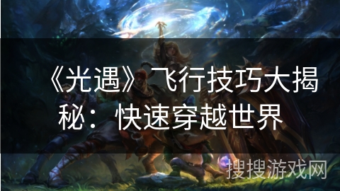 《光遇》飞行技巧大揭秘：快速穿越世界