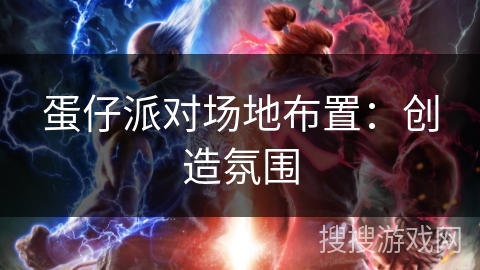 蛋仔派对场地布置:创造氛围 蛋仔派对场地布置:创造氛围