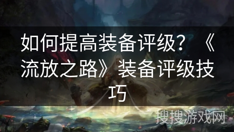 如何提高装备评级？《流放之路》装备评级技巧