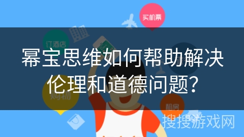 幂宝思维如何帮助解决伦理和道德问题? 幂宝思维如何帮助解决伦理和道德问题?