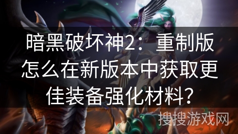 暗黑破坏神2：重制版怎么在新版本中获取更佳装备强化材料？