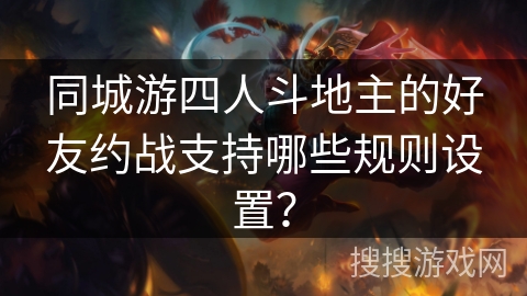 同城游四人斗地主的好友约战支持哪些规则设置？