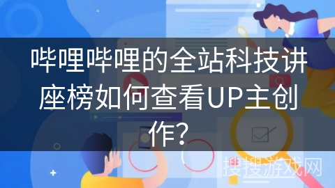 哔哩哔哩的全站科技讲座榜如何查看UP主创作？