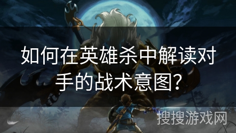 如何在英雄杀中解读对手的战术意图? 如何在英雄杀中解读对手的战术意图?