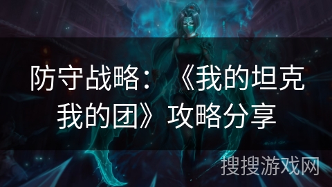 防守战略：《我的坦克我的团》攻略分享