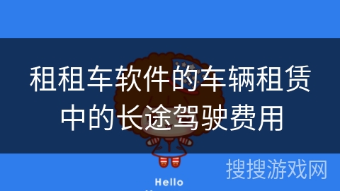 租租车软件的车辆租赁中的长途驾驶费用 租租车软件的车辆租赁中的长途驾驶费用