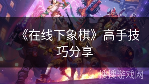 《在线下象棋》高手技巧分享 《在线下象棋》高手技巧分享