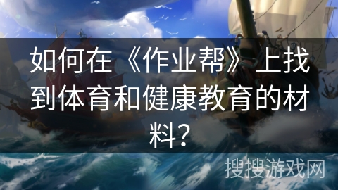 如何在《作业帮》上找到体育和健康教育的材料？