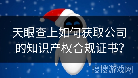 天眼查上如何获取公司的知识产权合规证书？