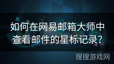 如何在网易邮箱大师中查看邮件的星标记录？