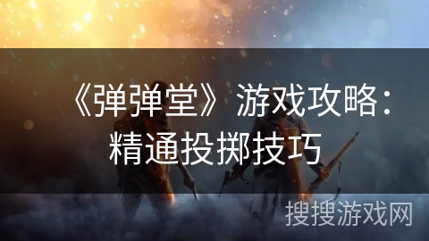 《弹弹堂》游戏攻略：精通投掷技巧