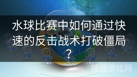 水球比赛中如何通过快速的反击战术打破僵局? 水球比赛中如何通过快速的反击战术打破僵局?