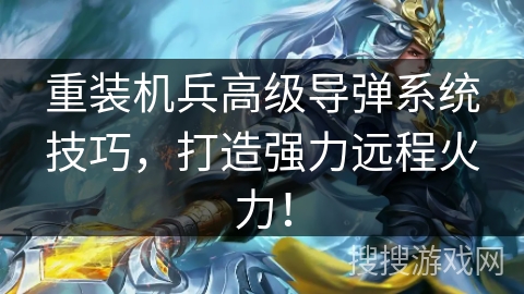 重装机兵高级导弹系统技巧,打造强力远程火力! 重装机兵高级导弹系统技巧,打造强力远程火力!