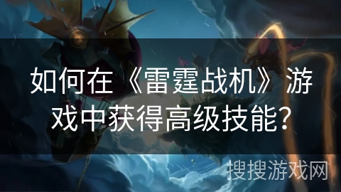 如何在《雷霆战机》游戏中获得高级技能？