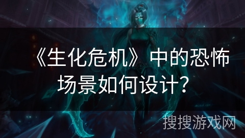 《生化危机》中的恐怖场景如何设计？