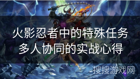 火影忍者中的特殊任务多人协同的实战心得