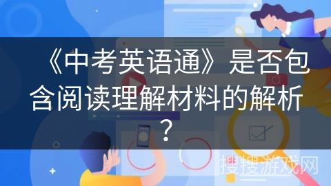 《中考英语通》是否包含阅读理解材料的解析? 《中考英语通》是否包含阅读理解材料的解析?