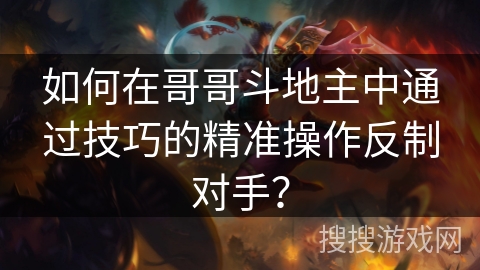 如何在哥哥斗地主中通过技巧的精准操作反制对手？