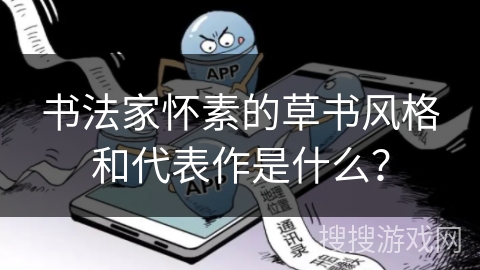 书法家怀素的草书风格和代表作是什么？