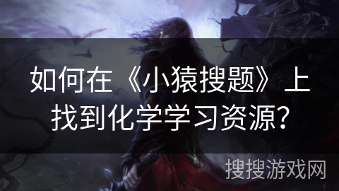 如何在《小猿搜题》上找到化学学习资源？