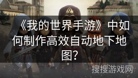 《我的世界手游》中如何制作高效自动地下地图？