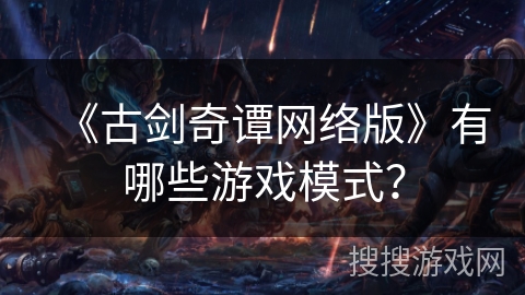 《古剑奇谭网络版》有哪些游戏模式？