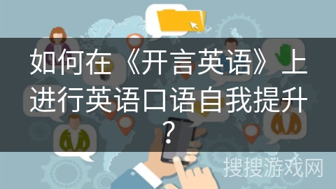 如何在《开言英语》上进行英语口语自我提升？