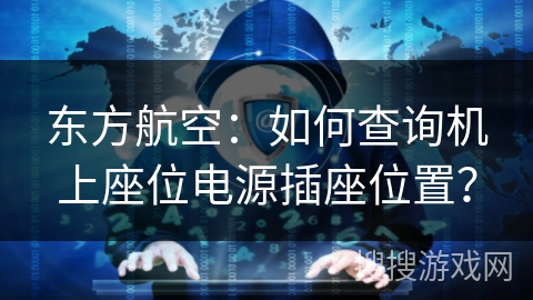 东方航空：如何查询机上座位电源插座位置？