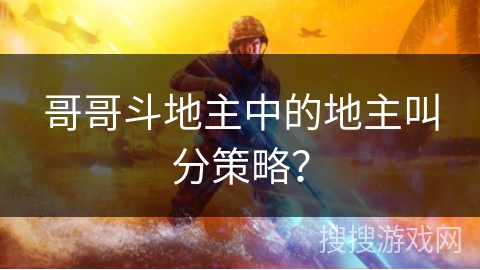 哥哥斗地主中的地主叫分策略？