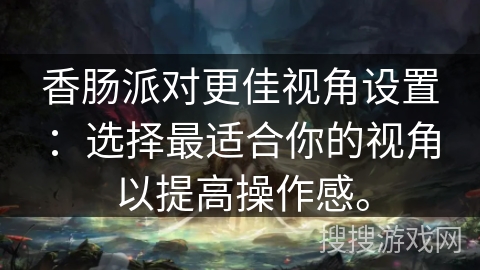 香肠派对更佳视角设置:选择最适合你的视角以提高操作感。 香肠派对更佳视角设置:选择最适合你的视角以提高操作感。