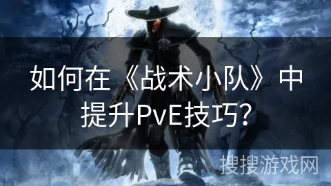 如何在《战术小队》中提升PvE技巧？