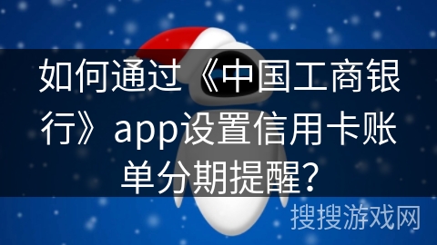 如何通过《中国工商银行》app设置信用卡账单分期提醒？