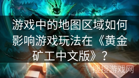 游戏中的地图区域如何影响游戏玩法在《黄金矿工中文版》？