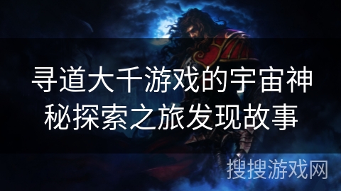 寻道大千游戏的宇宙神秘探索之旅发现故事