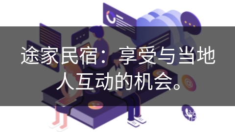 途家民宿：享受与当地人互动的机会。