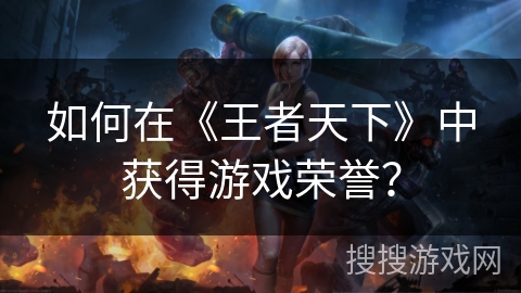 如何在《王者天下》中获得游戏荣誉？