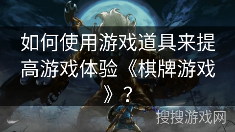 如何使用游戏道具来提高游戏体验《棋牌游戏》？