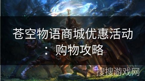 苍空物语商城优惠活动：购物攻略