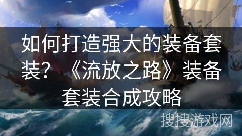 如何打造强大的装备套装?《流放之路》装备套装合成攻略 如何打造强大的装备套装?《流放之路》装备套装合成攻略
