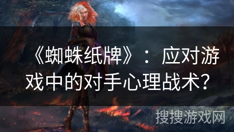 《蜘蛛纸牌》：应对游戏中的对手心理战术？