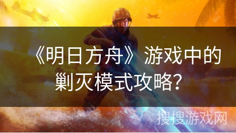 《明日方舟》游戏中的剿灭模式攻略？